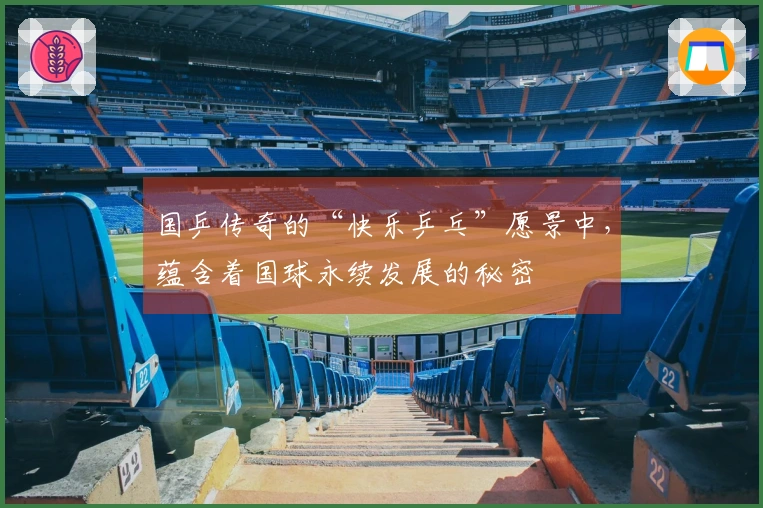 国乒传奇的“快乐乒乓”愿景中，蕴含着国球永续发展的秘密