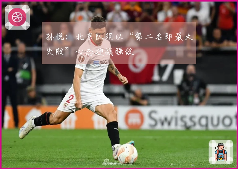 孙悦：北京队须以“第二名即最大失败”心态迎战强敌
