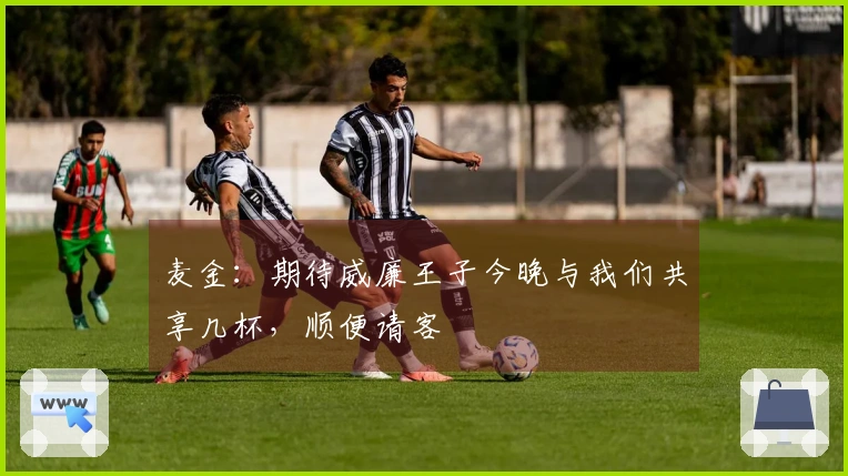 麦金：期待威廉王子今晚与我们共享几杯，顺便请客